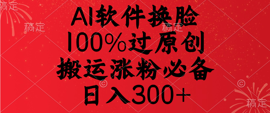AI软件换脸,100%过原创,搬运涨粉必备,日入300+网创吧-网创项目资源站-副业项目-创业项目-搞钱项目共创吧