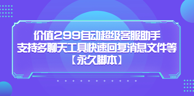价值299自动超级客服助手，支持多聊天工具快速回复消息文件等网创吧-网创项目资源站-副业项目-创业项目-搞钱项目共创吧