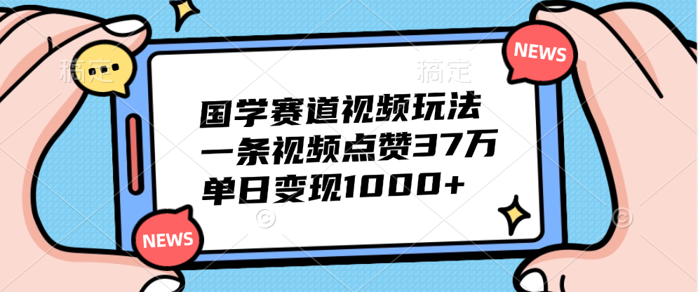 国学赛道视频玩法，单日变现1000+，一条视频点赞37万共创吧-网创项目资源站-副业项目-创业项目-搞钱项目共创吧