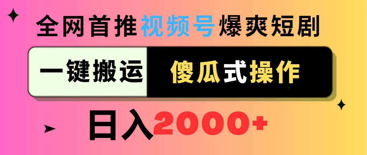 视频号爆爽短剧推广，一键搬运，傻瓜式操作，日入2000+共创吧-网创项目资源站-副业项目-创业项目-搞钱项目共创吧