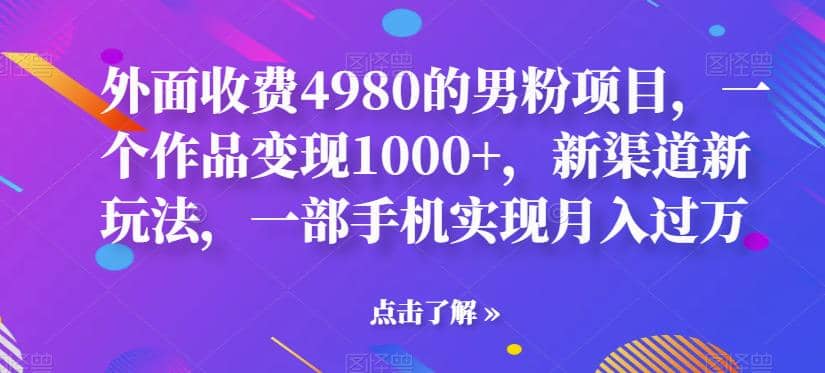 外面收费4980的男粉项目,一个作品变现1000+,新渠道新玩法,一部手机实现月入过万【揭秘】网创吧-网创项目资源站-副业项目-创业项目-搞钱项目网创吧