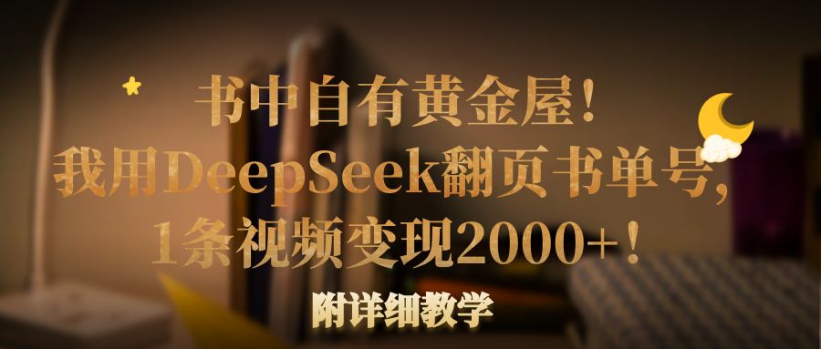 书中自有黄金屋！我用DeepSeek翻页书单号，1条视频变现2000+！附详细教学网创吧-网创项目资源站-副业项目-创业项目-搞钱项目网创吧
