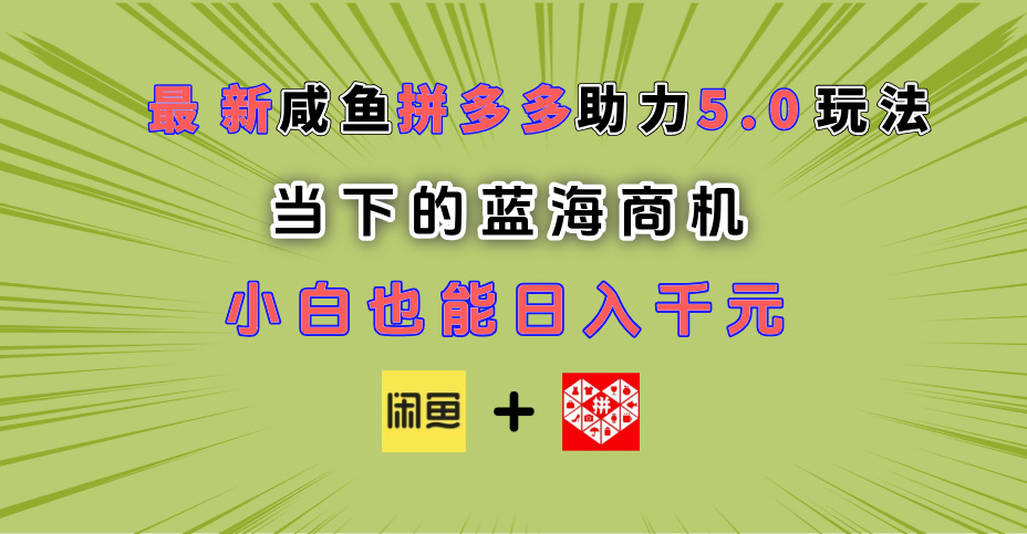 最新闲鱼拼多多助力玩法 当下的蓝海商机 新手小白也能轻松操作 实现日入千元网创吧-网创项目资源站-副业项目-创业项目-搞钱项目共创吧
