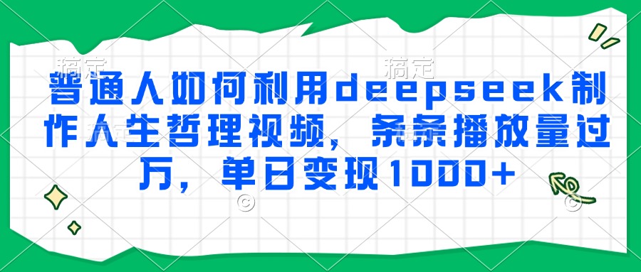 普通人如何利用deepseek制作人生哲理视频,条条播放量过万,单日变现1000+网创吧-网创项目资源站-副业项目-创业项目-搞钱项目共创吧