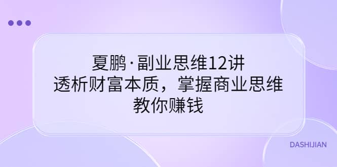 副业思维12讲,透析财富本质,掌握商业思维,教你赚钱网创吧-网创项目资源站-副业项目-创业项目-搞钱项目网创吧