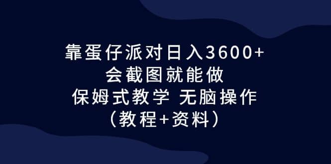 靠蛋仔派对日入3600+，会截图就能做，保姆式教学 无脑操作（教程+资料）网创吧-网创项目资源站-副业项目-创业项目-搞钱项目共创吧