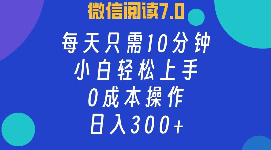 微信阅读7.0，每日10分钟，日收入300+，0成本小白轻松上手共创吧-网创项目资源站-副业项目-创业项目-搞钱项目共创吧