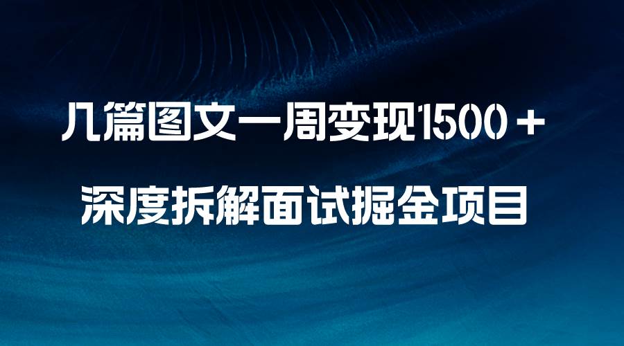 几篇图文一周变现1500＋，深度拆解面试掘金项目，小白轻松上手共创吧-网创项目资源站-副业项目-创业项目-搞钱项目共创吧