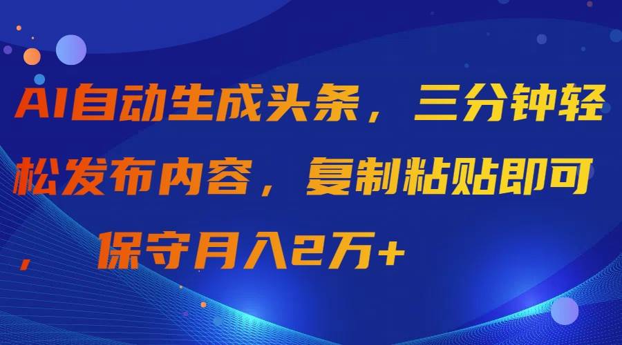 AI自动生成头条，三分钟轻松发布内容，复制粘贴即可， 保守月入2万+共创吧-网创项目资源站-副业项目-创业项目-搞钱项目共创吧
