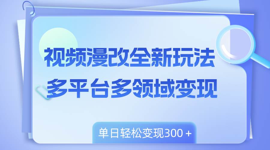 视频漫改全新玩法，多平台多领域变现，小白轻松上手，单日变现300＋共创吧-网创项目资源站-副业项目-创业项目-搞钱项目共创吧