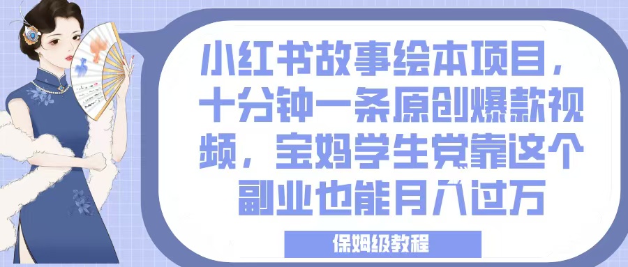 小红书故事绘本项目，十分钟一条原创爆款视频，宝妈学生党靠这个副业也能月入过万，保姆级教程网创吧-网创项目资源站-副业项目-创业项目-搞钱项目共创吧