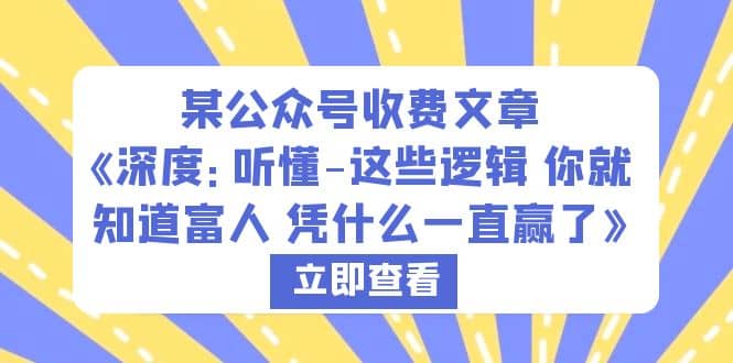 某公众号收费文章《深度：听懂-这些逻辑 你就知道富人 凭什么一直赢了》网创吧-网创项目资源站-副业项目-创业项目-搞钱项目共创吧