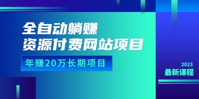 全自动躺赚资源付费网站项目：年赚20万长期项目（详细教程+源码）23年更新网创吧-网创项目资源站-副业项目-创业项目-搞钱项目共创吧