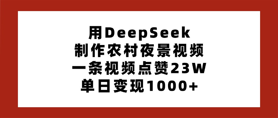 用DeepSeek制作农村夜景视频，一条视频点赞23W，单日变现1000+网创吧-网创项目资源站-副业项目-创业项目-搞钱项目共创吧