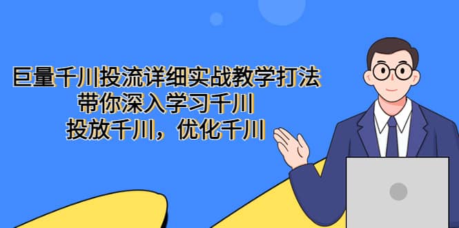 巨量千川投流详细实战教学打法：带你深入学习千川，投放千川，优化千川网创吧-网创项目资源站-副业项目-创业项目-搞钱项目共创吧