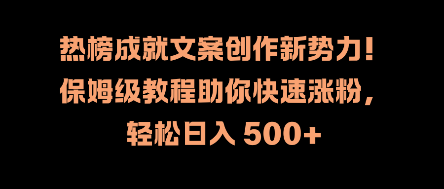 热榜成就文案创作新势力！保姆级教程助你快速涨粉，轻松日入 500+网创吧-网创项目资源站-副业项目-创业项目-搞钱项目共创吧
