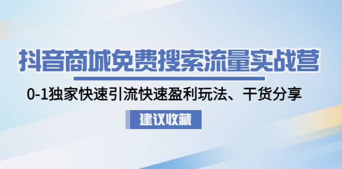抖音商城免费搜索流量实战营：0-1独家快速引流快速盈利玩法、干货分享网创吧-网创项目资源站-副业项目-创业项目-搞钱项目共创吧