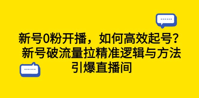 新号0粉开播，如何高效起号？新号破流量拉精准逻辑与方法，引爆直播间网创吧-网创项目资源站-副业项目-创业项目-搞钱项目共创吧