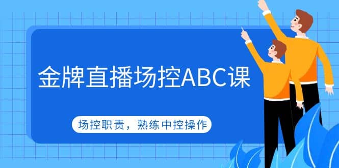 金牌直播场控ABC课，场控职责，熟练中控操作网创吧-网创项目资源站-副业项目-创业项目-搞钱项目共创吧