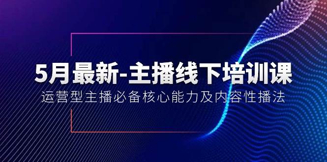 5月最新-主播线下培训课【40期】：运营型主播必备核心能力及内容性播法共创吧-网创项目资源站-副业项目-创业项目-搞钱项目共创吧