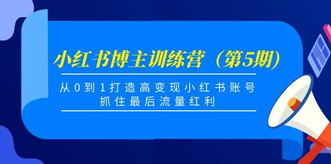 小红书博主训练营（第5期)，从0到1打造高变现小红书账号，抓住最后流量红利网创吧-网创项目资源站-副业项目-创业项目-搞钱项目共创吧