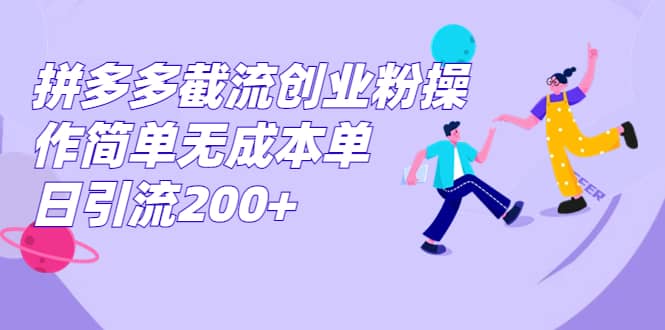 拼多多截流创业粉操作简单无成本单日引流200+网创吧-网创项目资源站-副业项目-创业项目-搞钱项目共创吧