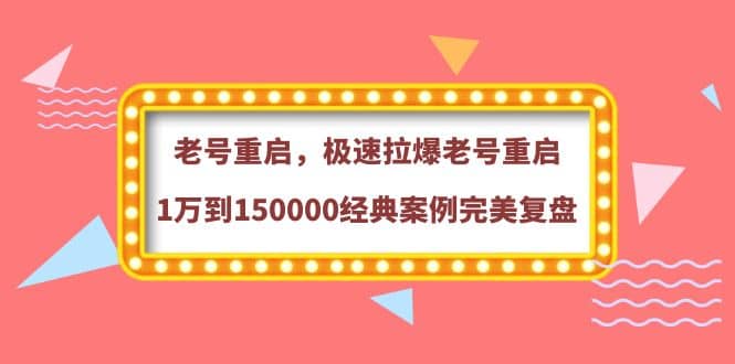 老号重启，极速拉爆老号重启1万到150000经典案例完美复盘网创吧-网创项目资源站-副业项目-创业项目-搞钱项目共创吧