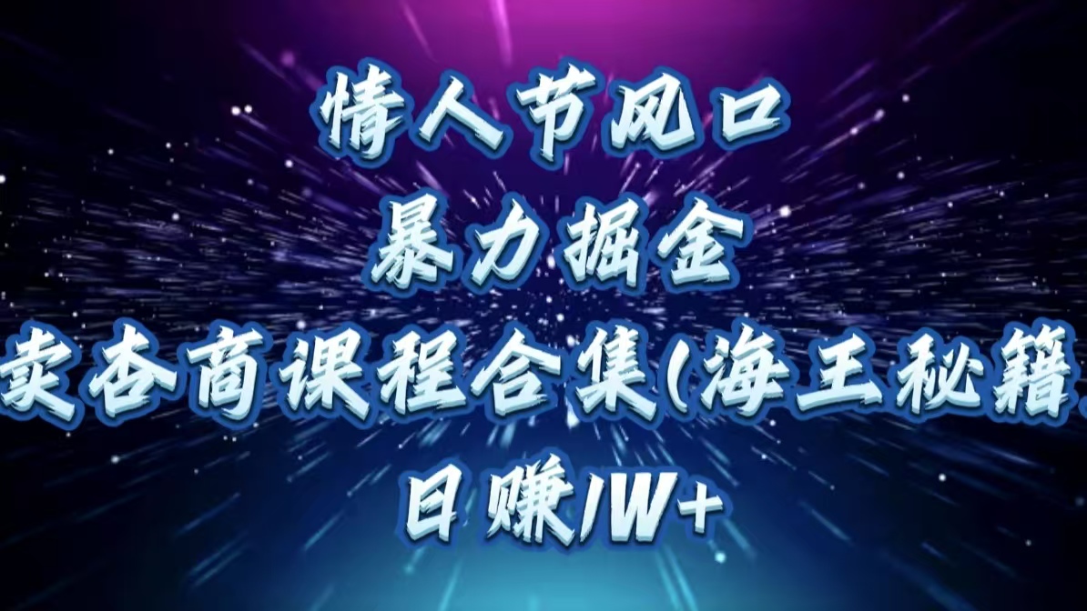 情人节风口，暴力掘金！卖杏商课程合集(海王秘籍)，日赚1W+网创吧-网创项目资源站-副业项目-创业项目-搞钱项目共创吧