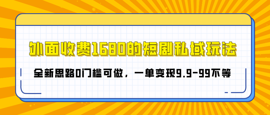 外面收费1680的短剧私域玩法，全新思路0门槛可做，一单变现9.9-99不等网创吧-网创项目资源站-副业项目-创业项目-搞钱项目共创吧