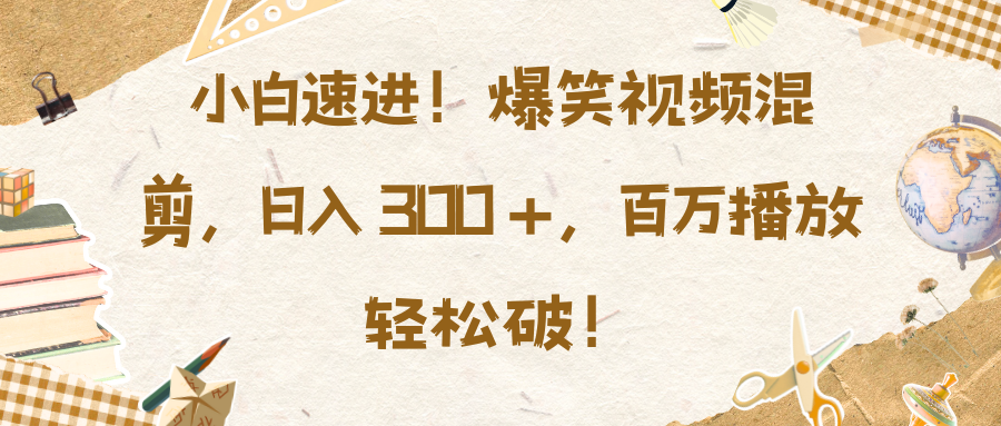 小白速进！爆笑视频混剪，日入 300 +，百万播放轻松破！网创吧-网创项目资源站-副业项目-创业项目-搞钱项目共创吧