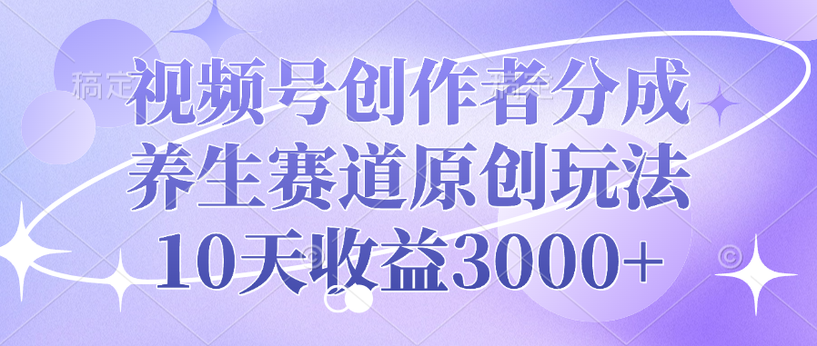视频号创作者分成,养生赛道原创玩法,10天收益3000+网创吧-网创项目资源站-副业项目-创业项目-搞钱项目共创吧