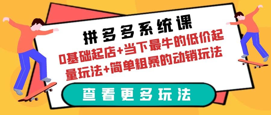 拼多多系统课：0基础起店+当下最牛的低价起量玩法+简单粗暴的动销玩法网创吧-网创项目资源站-副业项目-创业项目-搞钱项目共创吧