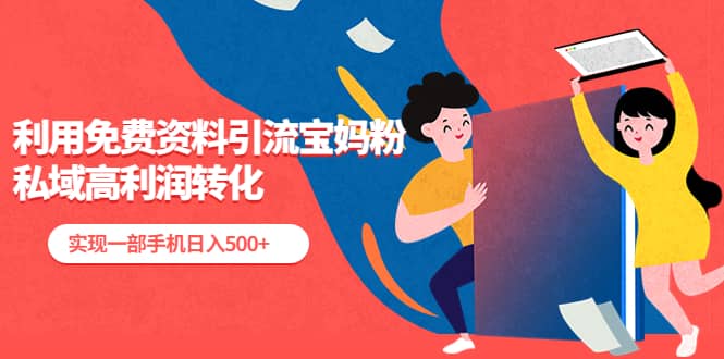 利用免费资料引流宝妈粉，私域高利润转化网创吧-网创项目资源站-副业项目-创业项目-搞钱项目共创吧