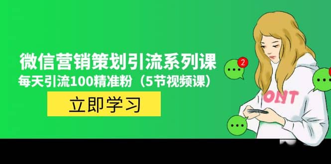 价值百万的微信营销策划引流系列课（5节视频课）网创吧-网创项目资源站-副业项目-创业项目-搞钱项目共创吧