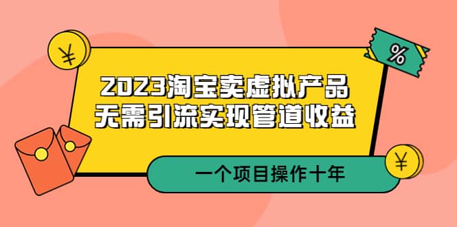 2023淘宝卖虚拟产品，无需引流实现管道收益 一个项目能操作十年网创吧-网创项目资源站-副业项目-创业项目-搞钱项目共创吧