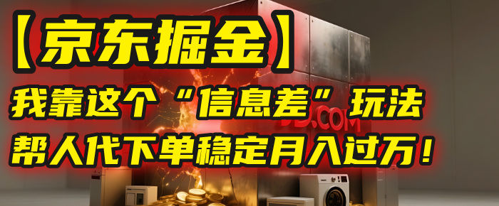 【京东掘金】我靠这个“信息差”玩法,帮人代下单,稳定月入过万!网创吧-网创项目资源站-副业项目-创业项目-搞钱项目共创吧