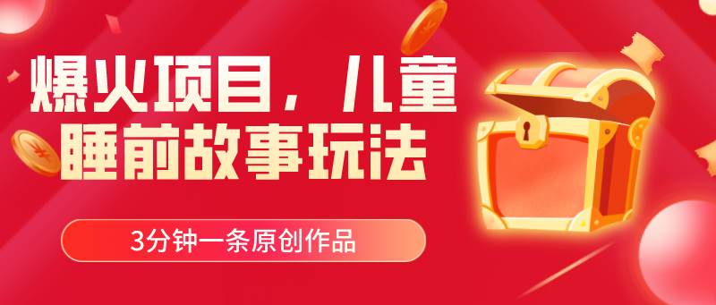 爆火项目，儿童睡筋故事玩法，3分钟一条原创作品共创吧-网创项目资源站-副业项目-创业项目-搞钱项目共创吧