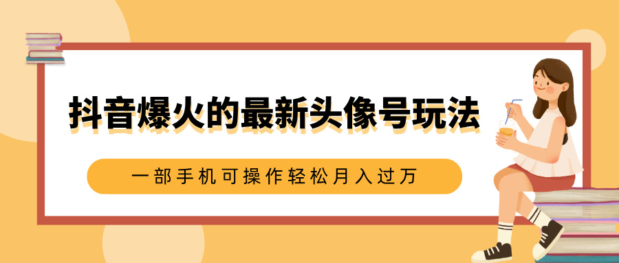 抖音爆火的最新头像号玩法，适合0基础小白，一部手机可操作轻松月入过万网创吧-网创项目资源站-副业项目-创业项目-搞钱项目共创吧