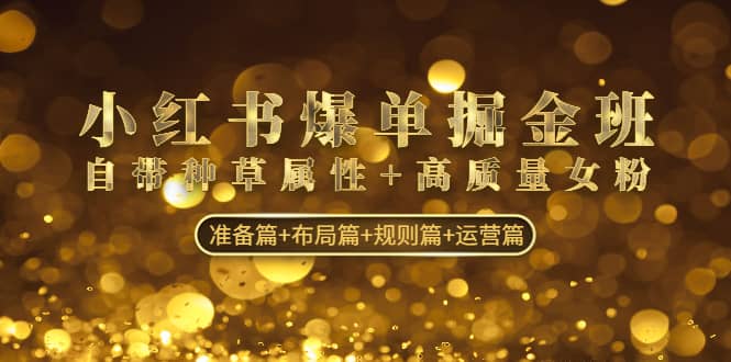 小红书爆单掘金班：自带种草属性+高质量女粉 准备篇+布局篇+规则篇+运营篇网创吧-网创项目资源站-副业项目-创业项目-搞钱项目共创吧