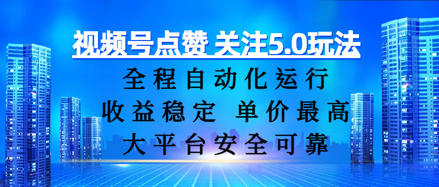 视频号点赞 关注5.0玩法,全程自动化运行,收益稳定, 单价最高,大平台安全可靠网创吧-网创项目资源站-副业项目-创业项目-搞钱项目共创吧