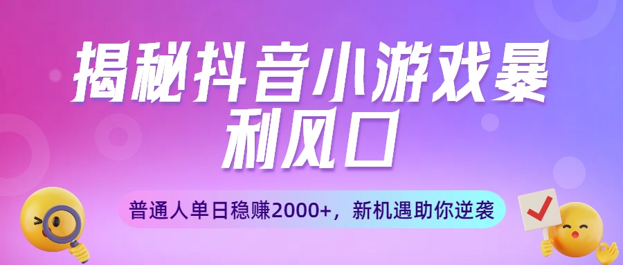揭秘抖音小游戏暴利风口：普通人单日稳赚2000+，新机遇助你逆袭网创吧-网创项目资源站-副业项目-创业项目-搞钱项目共创吧