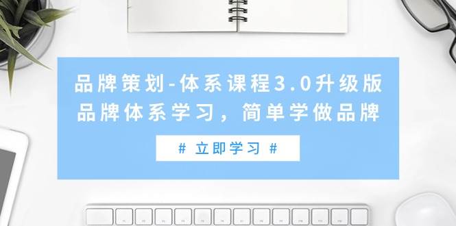 品牌策划-体系课程3.0升级版，品牌体系学习，简单学做品牌（高清无水印）共创吧-网创项目资源站-副业项目-创业项目-搞钱项目共创吧