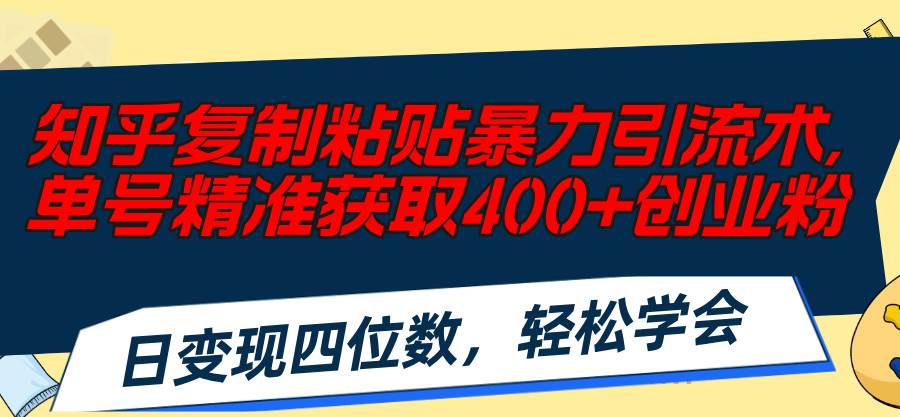 知乎复制粘贴暴力引流术，单号精准获取400+创业粉，日变现四位数，轻松…共创吧-网创项目资源站-副业项目-创业项目-搞钱项目共创吧
