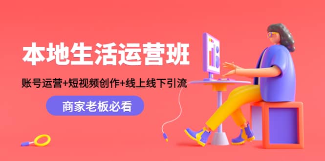 本地生活运营班：账号运营+短视频创作+线上线下Y.L，商家老板必看网创吧-网创项目资源站-副业项目-创业项目-搞钱项目共创吧