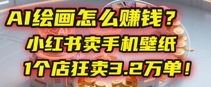 AI绘画怎么赚钱？2025年“手机壁纸”项目：0成本，1个店狂卖3.2万单！(小红书)网创吧-网创项目资源站-副业项目-创业项目-搞钱项目网创吧