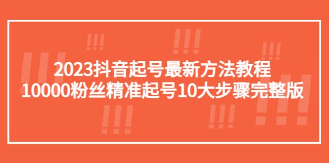 2023抖音起号最新方法教程：10000粉丝精准起号10大步骤完整版网创吧-网创项目资源站-副业项目-创业项目-搞钱项目共创吧