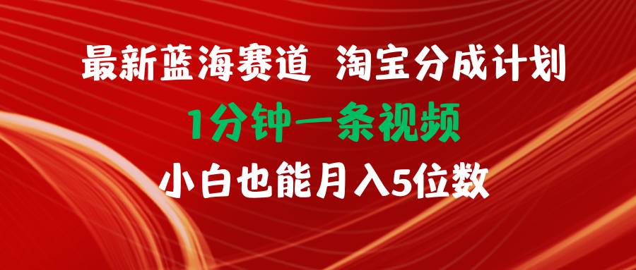 最新蓝海项目淘宝分成计划1分钟1条视频小白也能月入五位数共创吧-网创项目资源站-副业项目-创业项目-搞钱项目共创吧