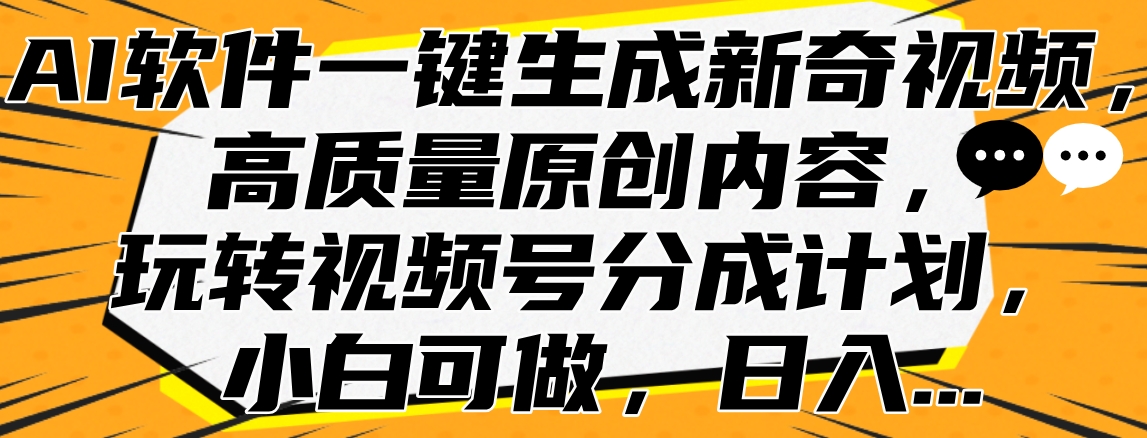 AI软件一键生成新奇视频，高质量原创内容，玩转视频号分成计划，小白可做，日入…共创吧-网创项目资源站-副业项目-创业项目-搞钱项目共创吧