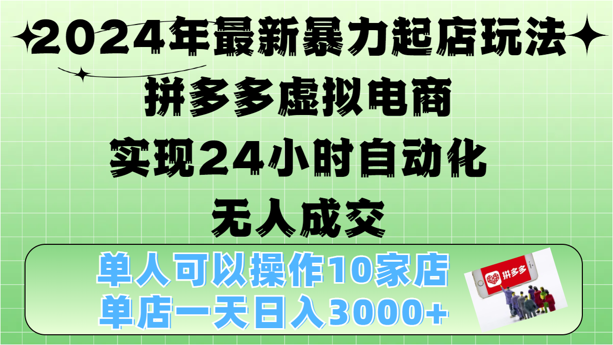 2024年最新暴力起店玩法，拼多多虚拟电商，实现24小时自动化无人成交，单人可以操作10家店，单店日入3000+共创吧-网创项目资源站-副业项目-创业项目-搞钱项目共创吧