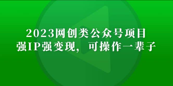 2023网创类公众号项目，强IP强变现，可操作一辈子网创吧-网创项目资源站-副业项目-创业项目-搞钱项目共创吧